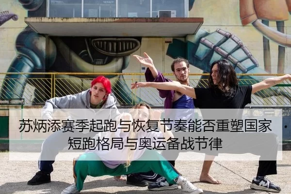 苏炳添赛季起跑与恢复节奏能否重塑国家短跑格局与奥运备战节律