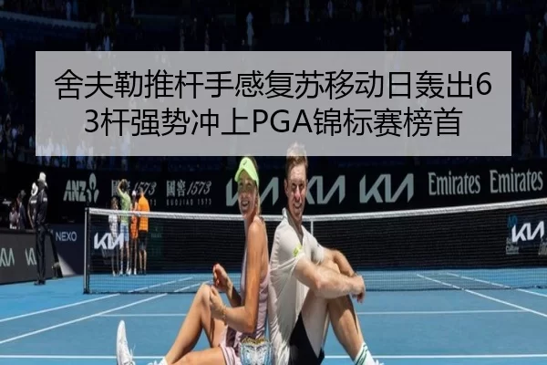 舍夫勒推杆手感复苏移动日轰出63杆强势冲上PGA锦标赛榜首